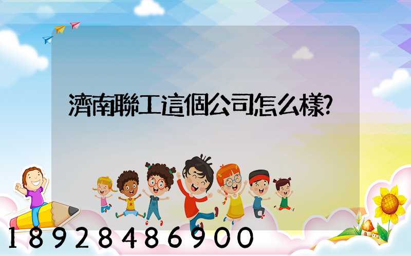 濟南聯工這個公司怎么樣？