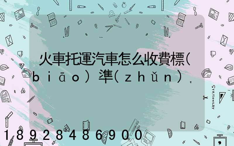 火車托運汽車怎么收費標(biāo)準(zhǔn)