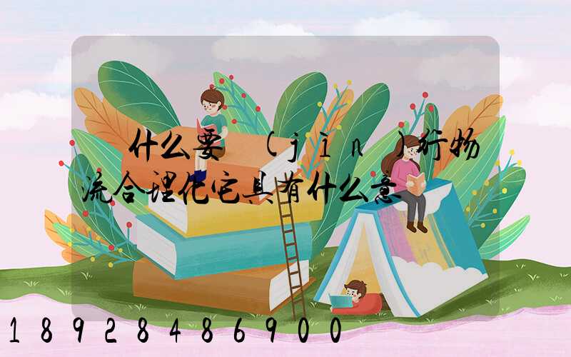 為什么要進(jìn)行物流合理化它具有什么意義