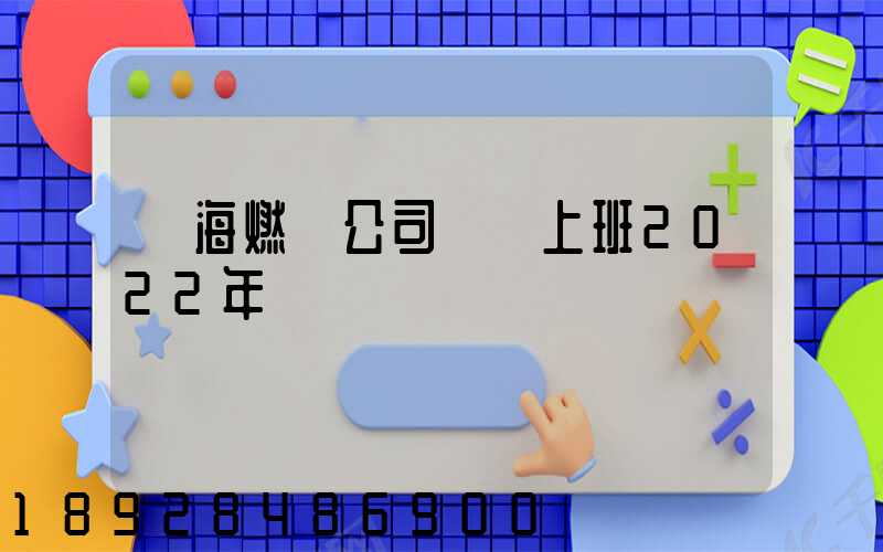 烏海燃氣公司幾點上班2022年