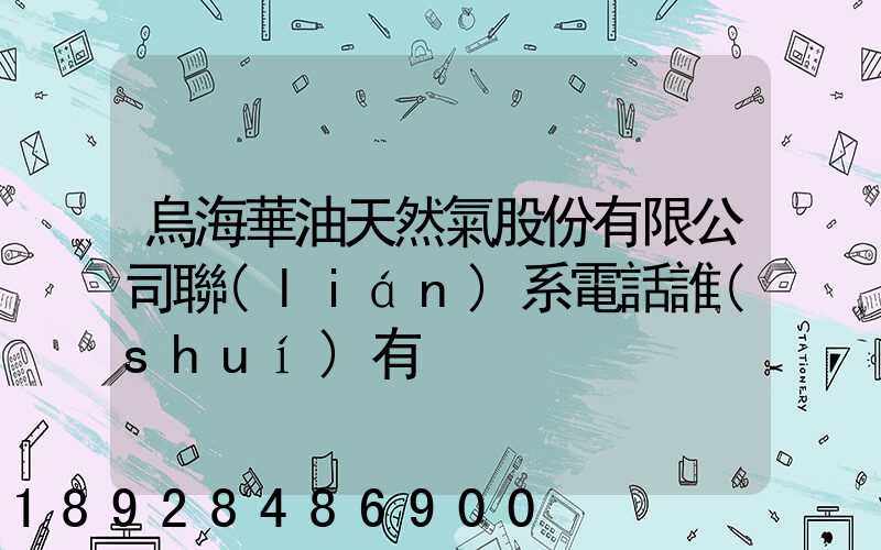 烏海華油天然氣股份有限公司聯(lián)系電話誰(shuí)有