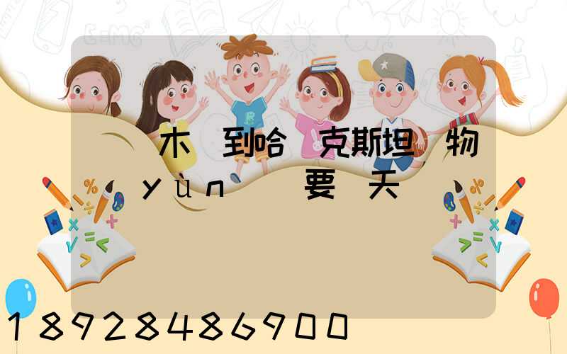 烏魯木齊到哈薩克斯坦貨物運(yùn)輸要幾天