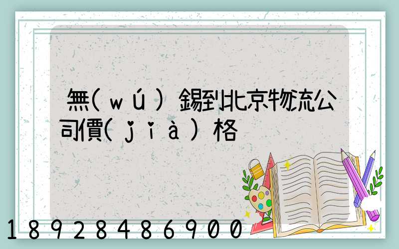 無(wú)錫到北京物流公司價(jià)格