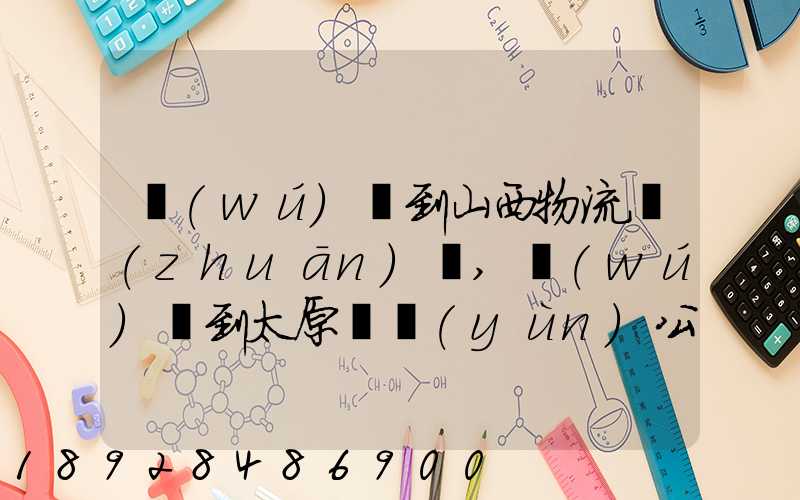 無(wú)錫到山西物流專(zhuān)線,無(wú)錫到太原貨運(yùn)公司,無(wú)錫至山西誰(shuí)走的最好