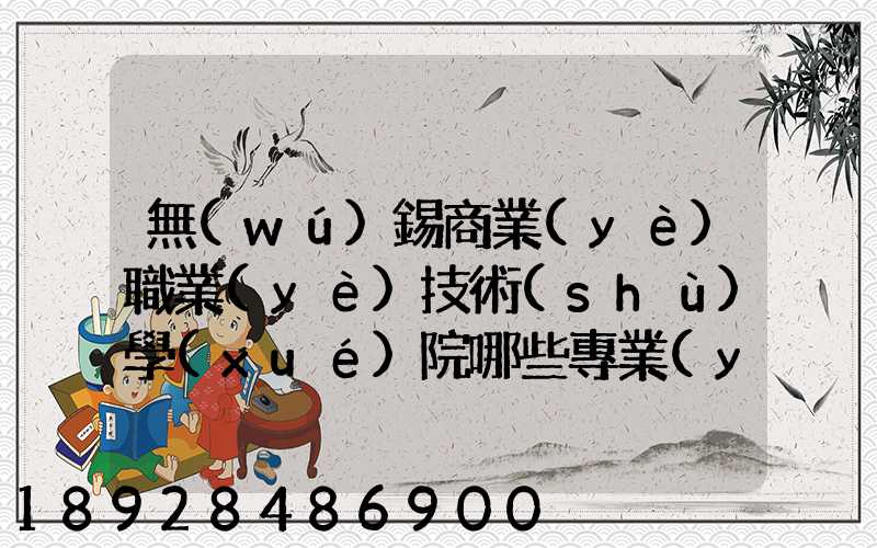 無(wú)錫商業(yè)職業(yè)技術(shù)學(xué)院哪些專業(yè)實(shí)力很強(qiáng)