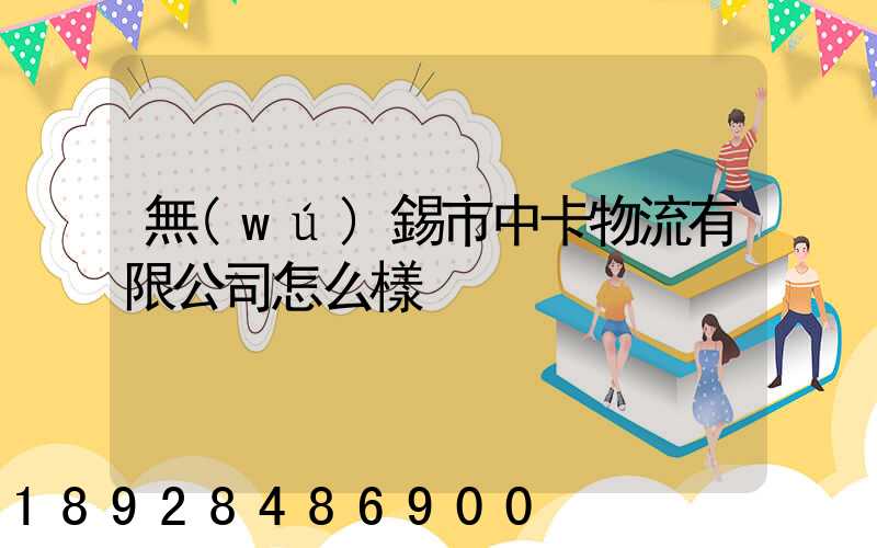 無(wú)錫市中卡物流有限公司怎么樣