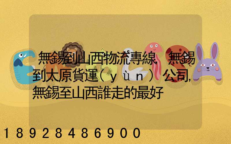 無錫到山西物流專線,無錫到太原貨運(yùn)公司,無錫至山西誰走的最好