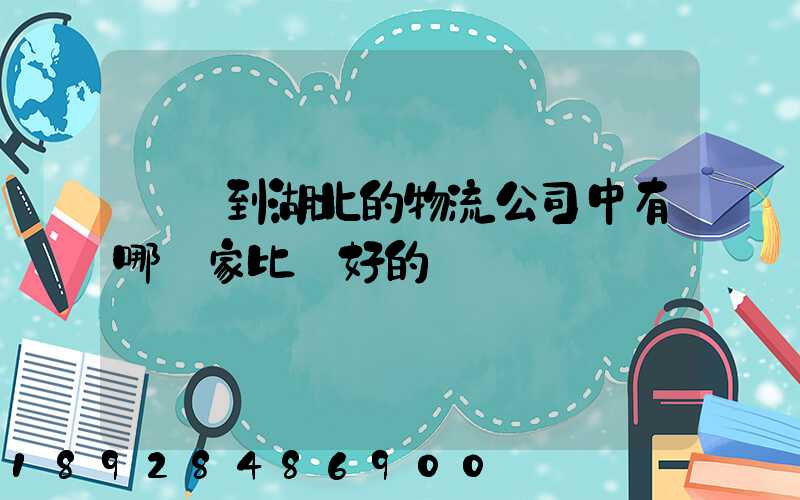 無錫到湖北的物流公司中有哪幾家比較好的