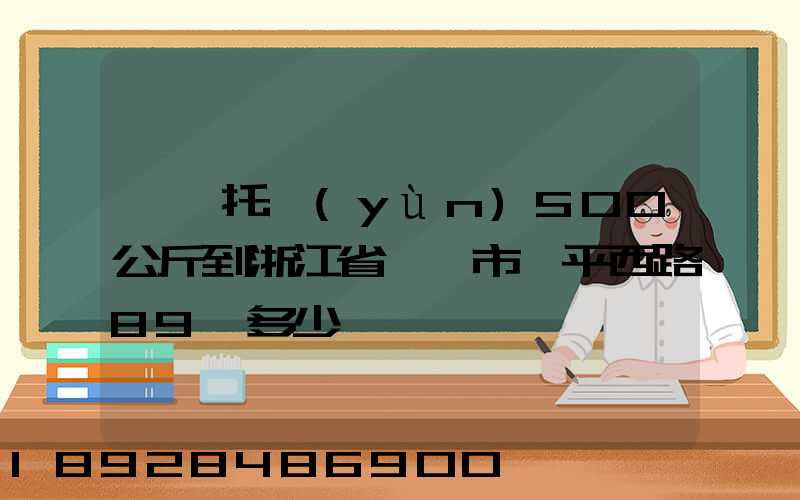 無錫托運(yùn)500公斤到浙江省東陽市興平西路89號多少錢