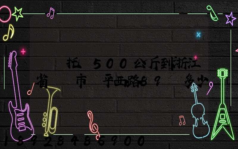 無錫托運500公斤到浙江省東陽市興平西路89號多少錢