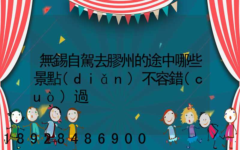 無錫自駕去膠州的途中哪些景點(diǎn)不容錯(cuò)過