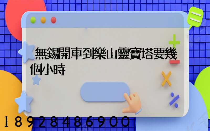 無錫開車到樂山靈寶塔要幾個小時