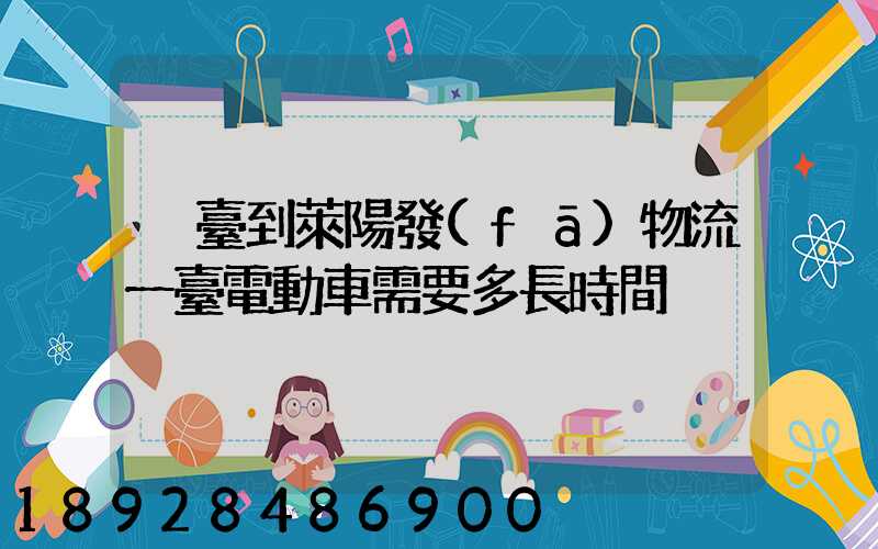 煙臺到萊陽發(fā)物流一臺電動車需要多長時間