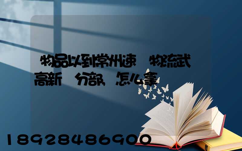 物品以到常州速遞物流武進高新區分部,怎么拿