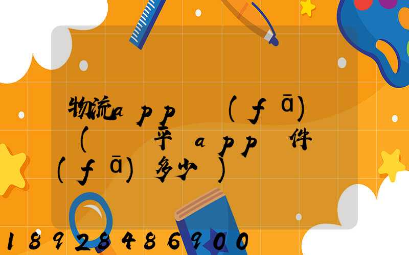 物流app開發(fā)報價(貨運平臺app軟件開發(fā)多少錢)