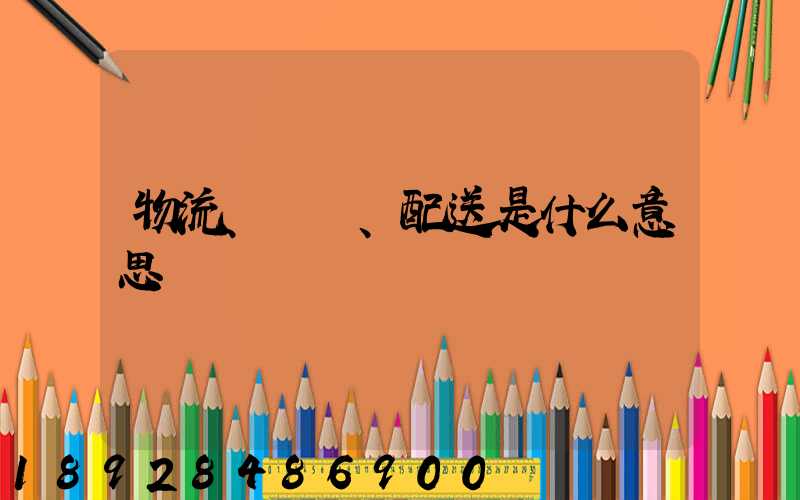 物流、運輸、配送是什么意思