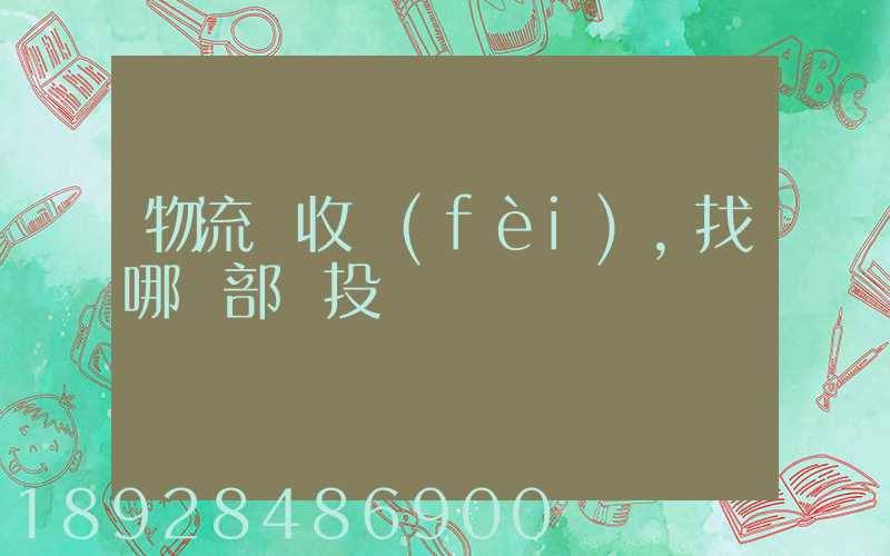 物流亂收費(fèi),找哪個部門投訴