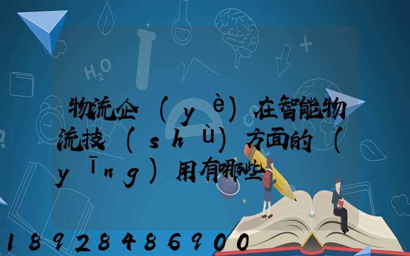 物流企業(yè)在智能物流技術(shù)方面的應(yīng)用有哪些