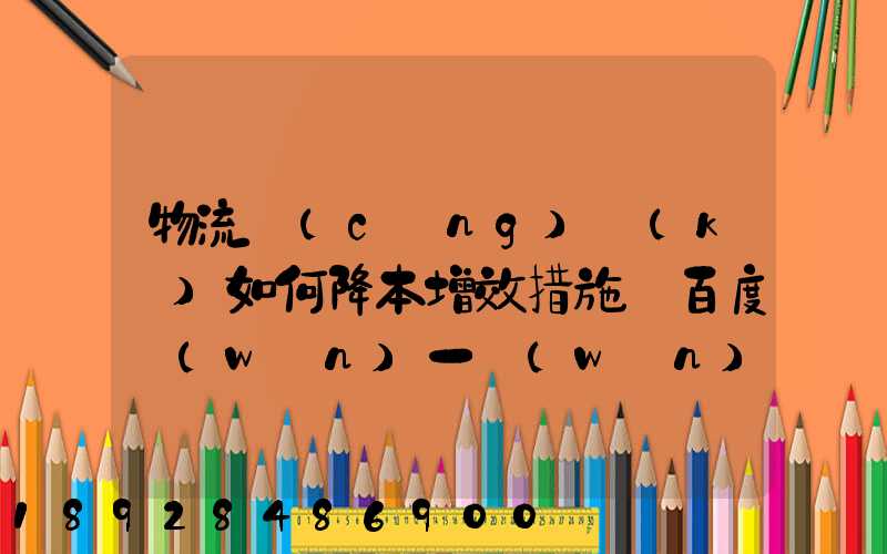 物流倉(cāng)庫(kù)如何降本增效措施_百度問(wèn)一問(wèn)