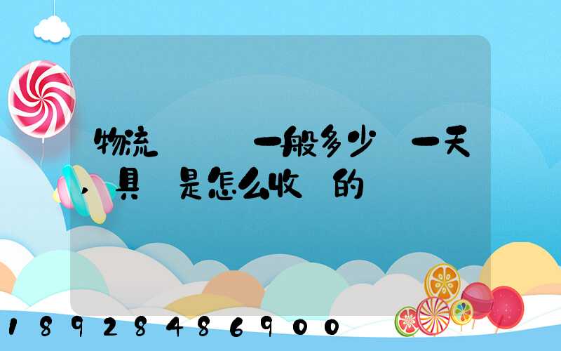 物流倉儲費一般多少錢一天,具體是怎么收費的
