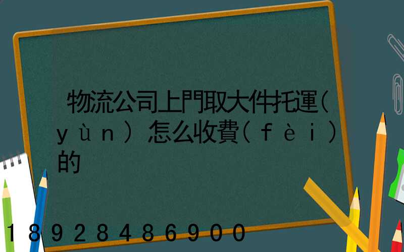 物流公司上門取大件托運(yùn)怎么收費(fèi)的