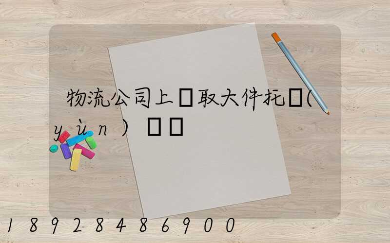 物流公司上門取大件托運(yùn)電話