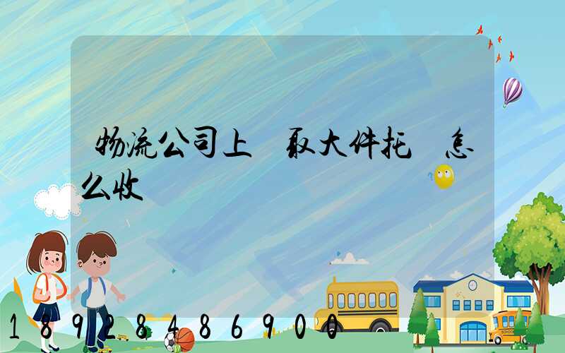 物流公司上門取大件托運怎么收費