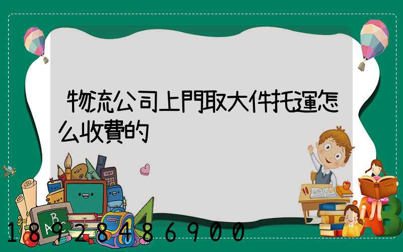 物流公司上門取大件托運怎么收費的