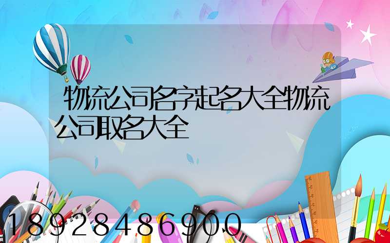 物流公司名字起名大全物流公司取名大全