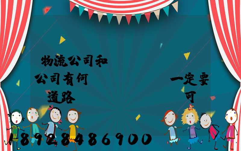 物流公司和運(yùn)輸公司有何區(qū)別一定要辦道路運(yùn)輸許可證嗎