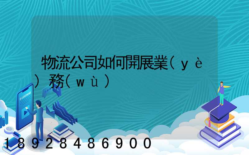 物流公司如何開展業(yè)務(wù)