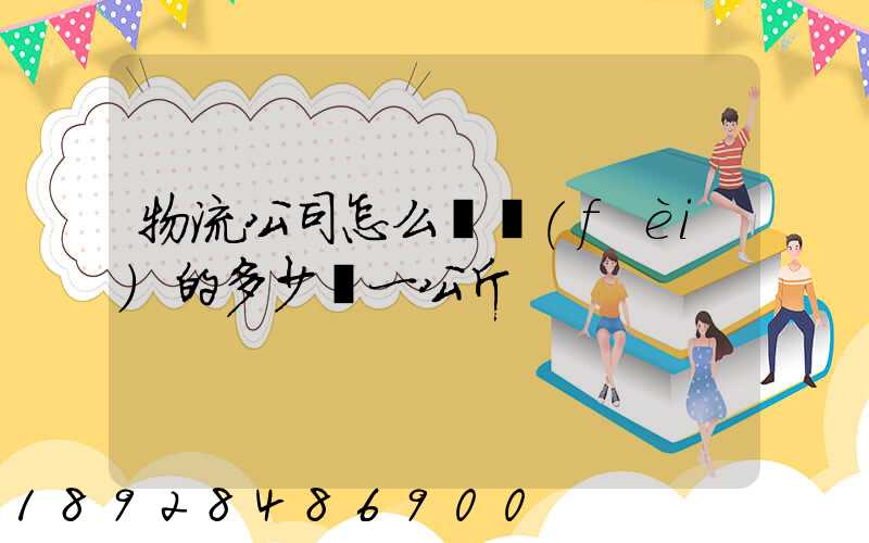 物流公司怎么計費(fèi)的多少錢一公斤