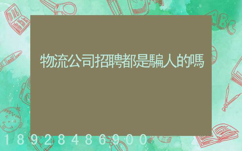 物流公司招聘都是騙人的嗎