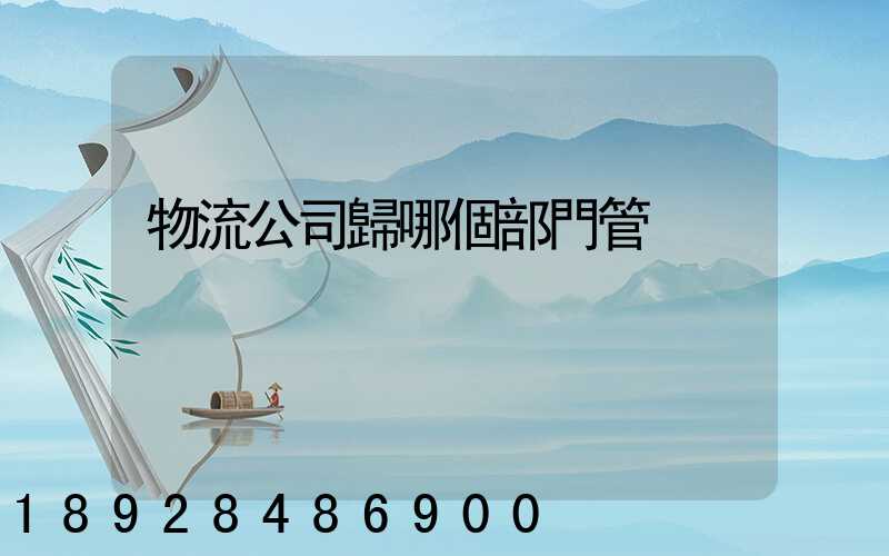 物流公司歸哪個部門管