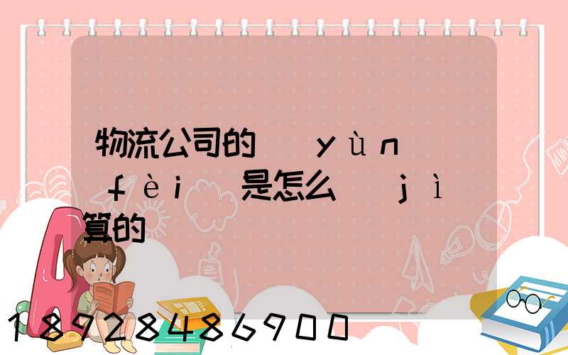 物流公司的運(yùn)費(fèi)是怎么計(jì)算的