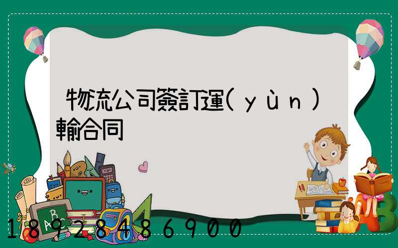 物流公司簽訂運(yùn)輸合同