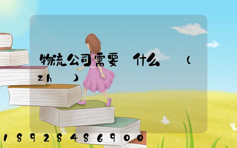 物流公司需要辦什么資質(zhì)