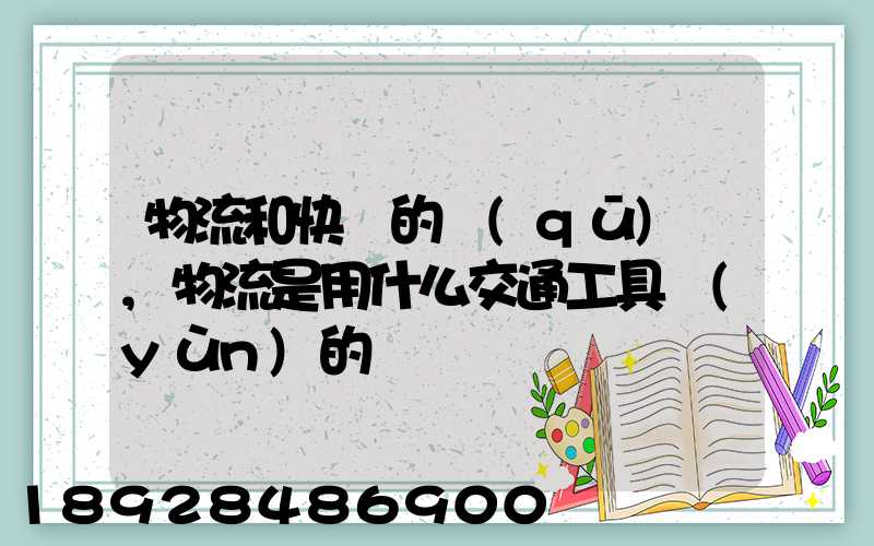 物流和快遞的區(qū)別,物流是用什么交通工具運(yùn)的