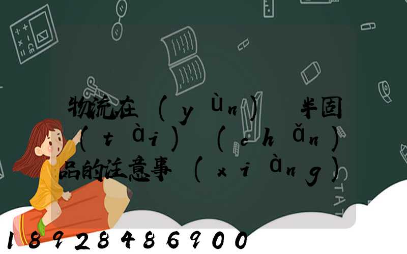 物流在運(yùn)輸半固態(tài)產(chǎn)品的注意事項(xiàng)