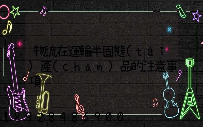 物流在運輸半固態(tài)產(chǎn)品的注意事項