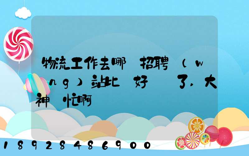 物流工作去哪個招聘網(wǎng)站比較好謝謝了,大神幫忙啊