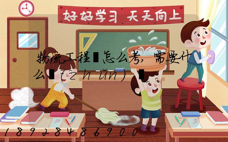 物流工程師怎么考,需要什么準(zhǔn)備