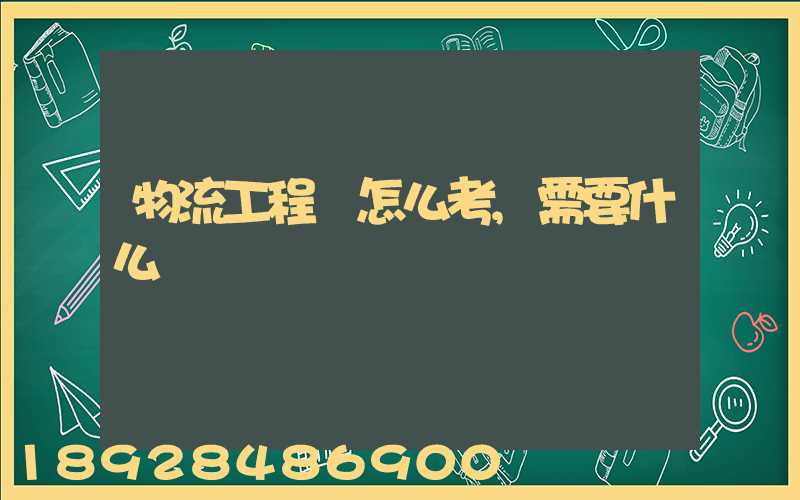 物流工程師怎么考,需要什么準備