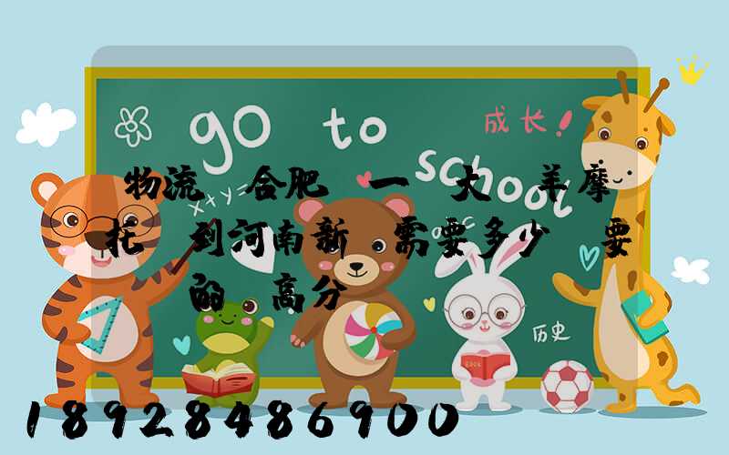 物流從合肥運一輛大綿羊摩托車到河南新鄉需要多少錢要準確的,高分...