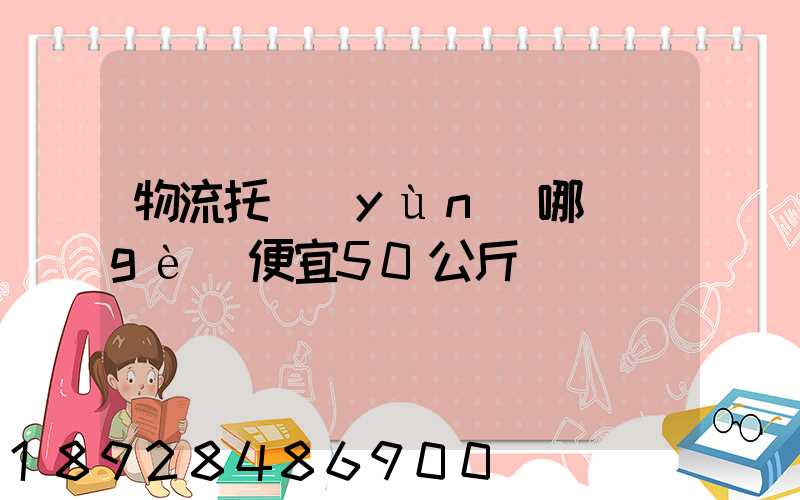 物流托運(yùn)哪個(gè)便宜50公斤