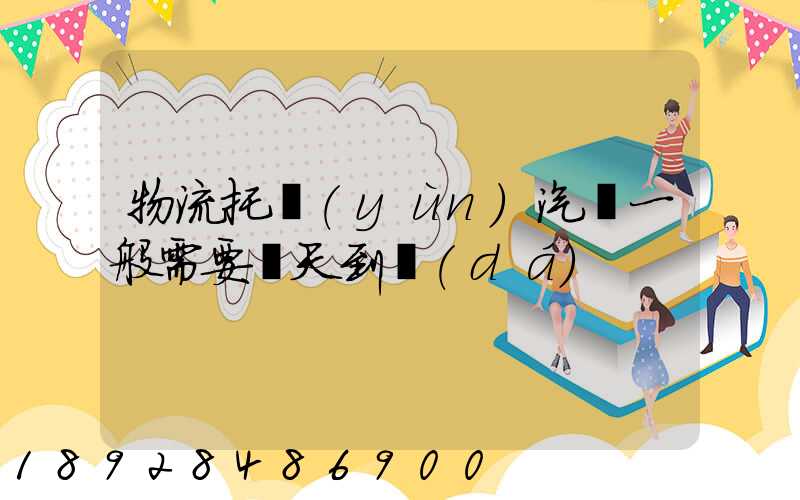 物流托運(yùn)汽車一般需要幾天到達(dá)