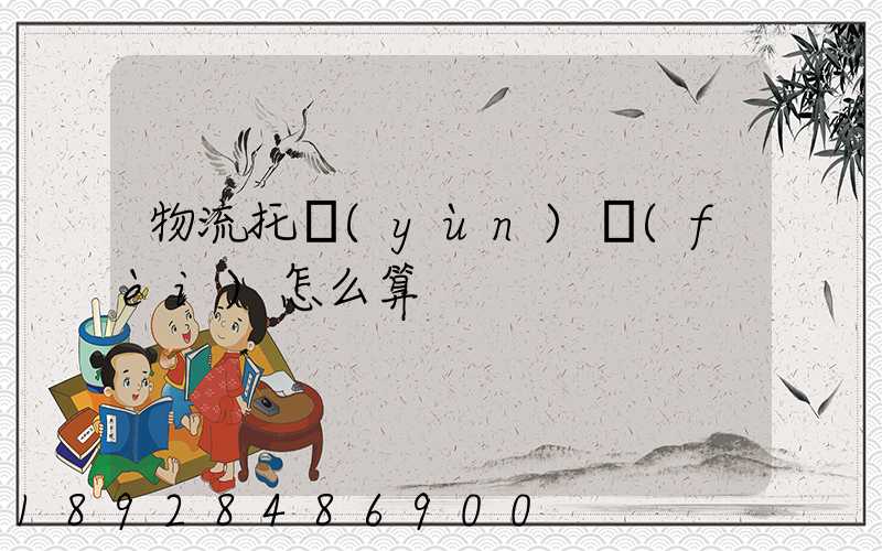 物流托運(yùn)費(fèi)怎么算