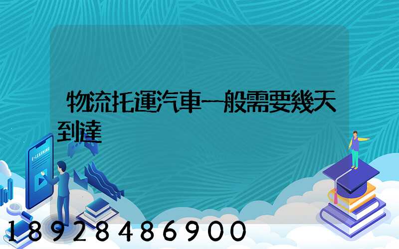 物流托運汽車一般需要幾天到達