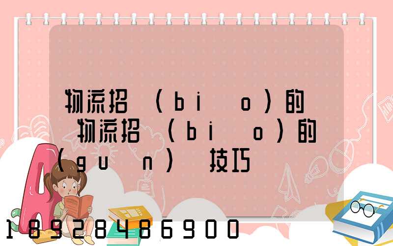 物流招標(biāo)的參與物流招標(biāo)的關(guān)鍵技巧