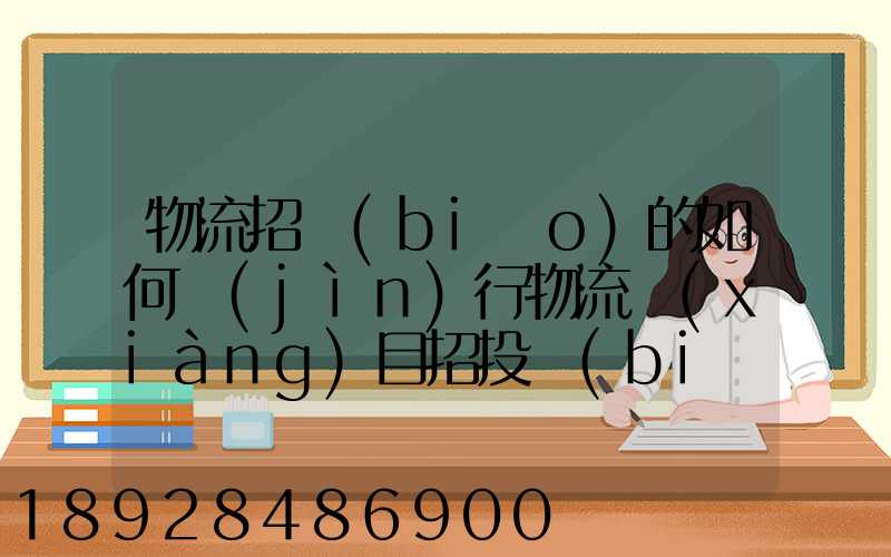 物流招標(biāo)的如何進(jìn)行物流項(xiàng)目招投標(biāo)